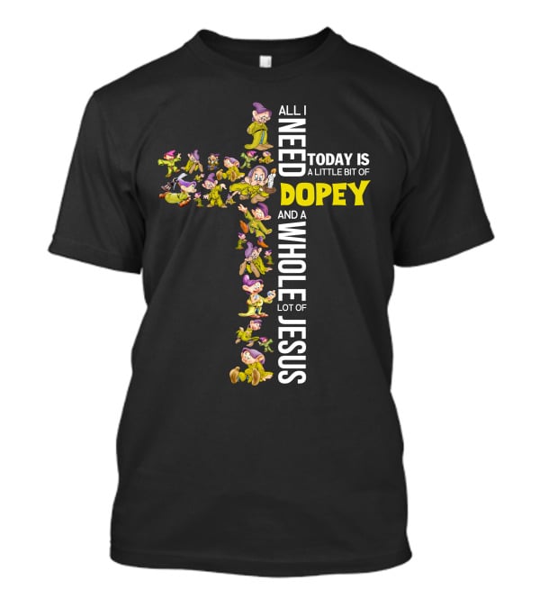 All I Need Today Is A Little Bit Of Dopey And A Whole Lot Of Jesus T-Shirt