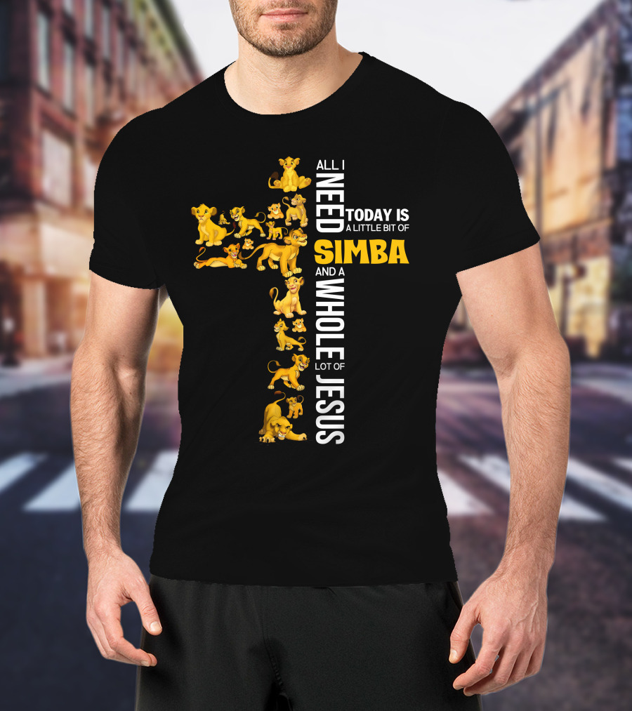 All I Need Today Is A Little Bit Of Simba And A Whole Lot Of Jesus T-Shirt