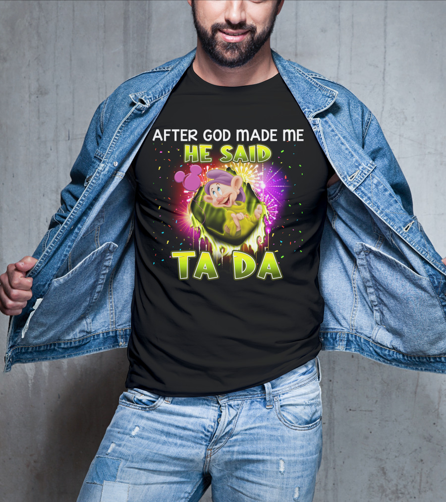 After God Made Me He Said Ta Da Dopey T-Shirt