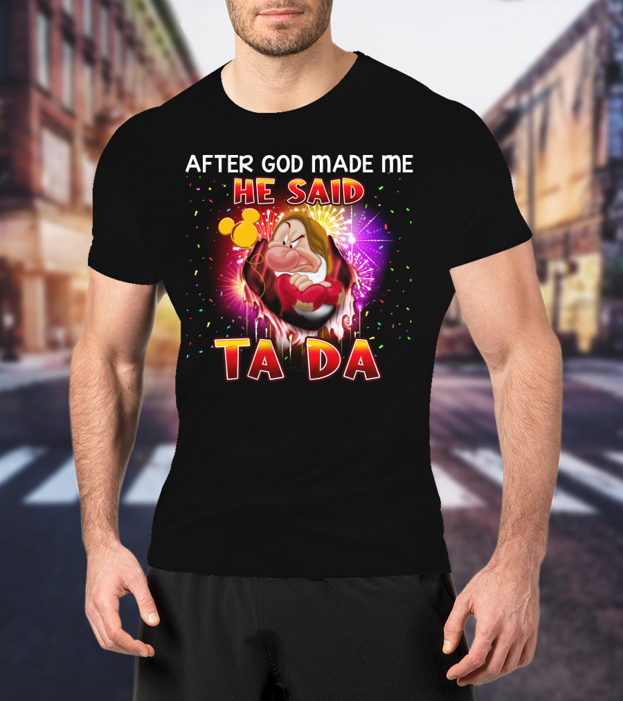 After God Made Me He Said Ta Da Grumpy T-Shirt
