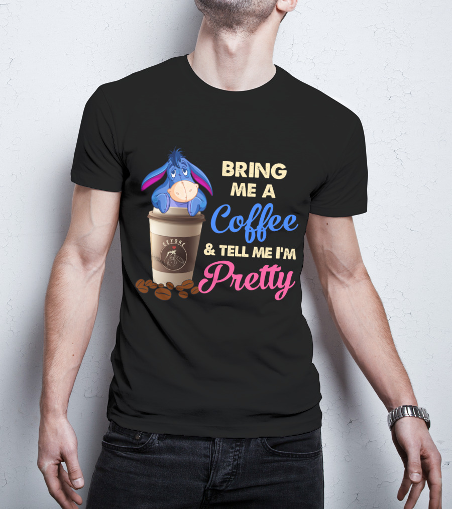 Eeyore Bring Me A Coffee And Tell Me I'm Pretty T-Shirt