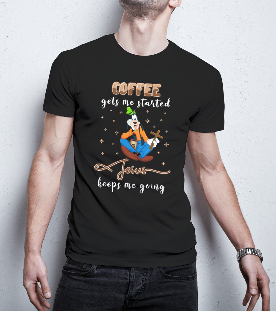 Coffee Gets Me Started Jesus Keeps Me Going Goofy T-Shirt
