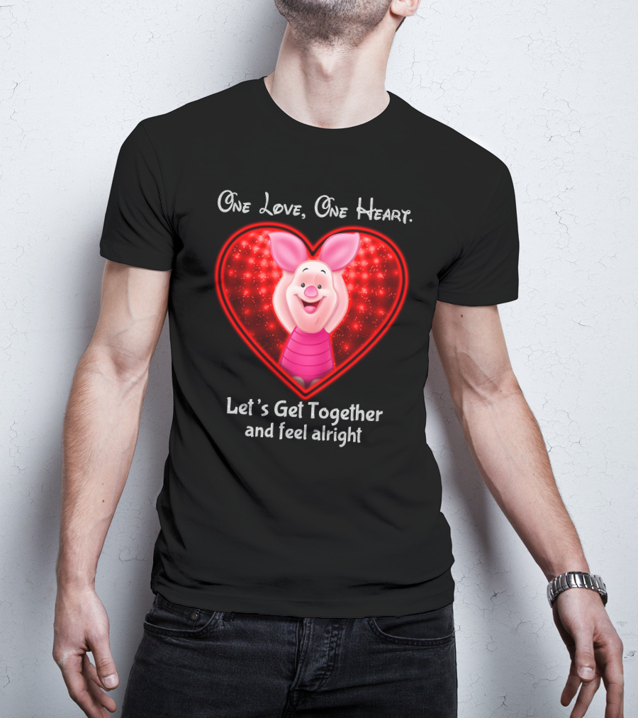 One Love One Heart Let's Get Together And Feel Alright Piglet Love T-Shirt