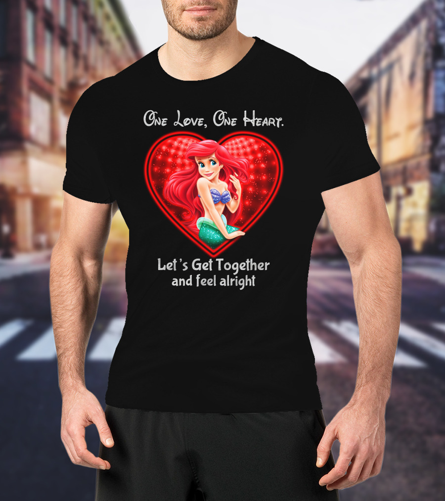 One Love One Heart Ariel Let's Get Together And Feel Alright T-Shirt