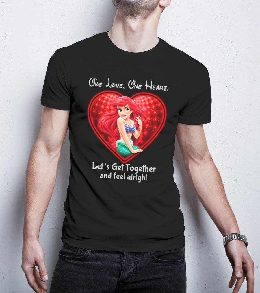 One Love One Heart Ariel Let's Get Together And Feel Alright T-Shirt