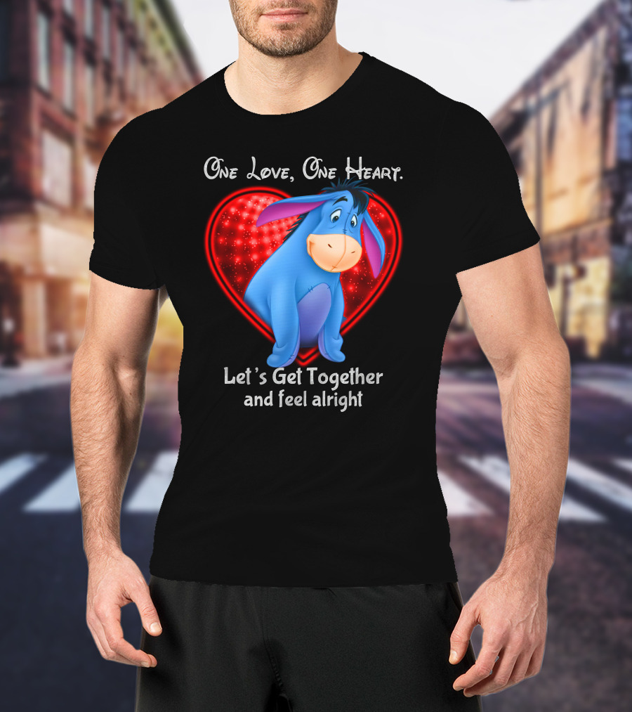 One Love One Heart Eeyore Let's Get Together And Feel Alright T-Shirt