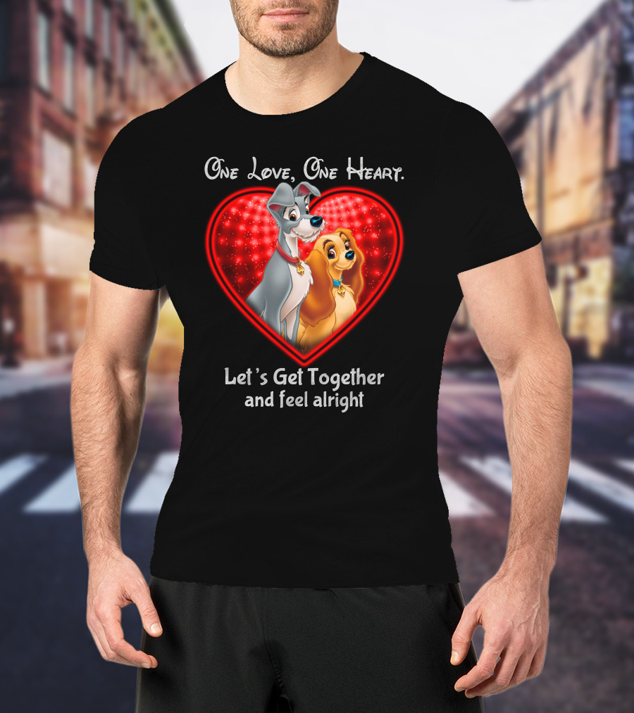 One Love One Heart Lady And The Tramp Let's Get Together And Feel Alright T-Shirt