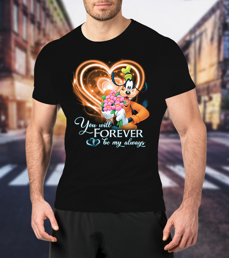 You Will Forever Be My Always Goofy T-Shirt