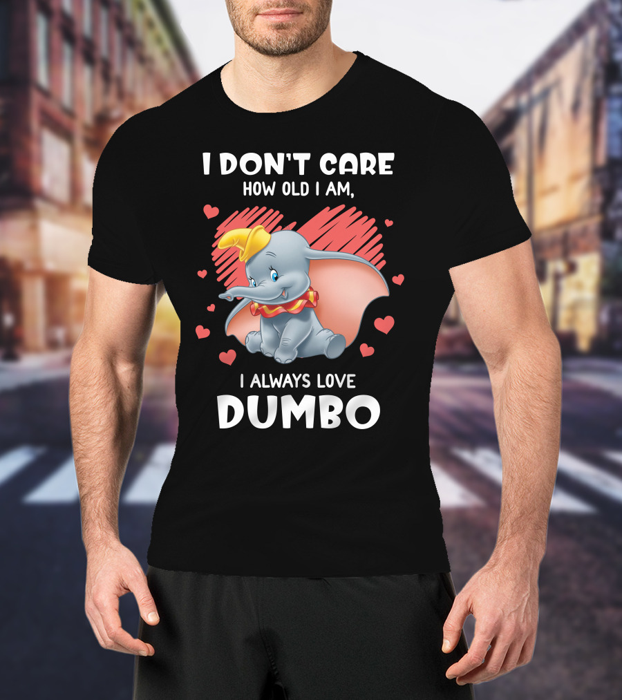 I Don't Care How Old I Am I Always Love Dumbo T-Shirt