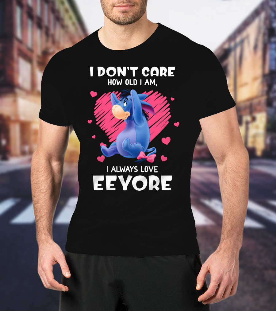I Don't Care How Old I Am I Always Love Eeyore T-Shirt