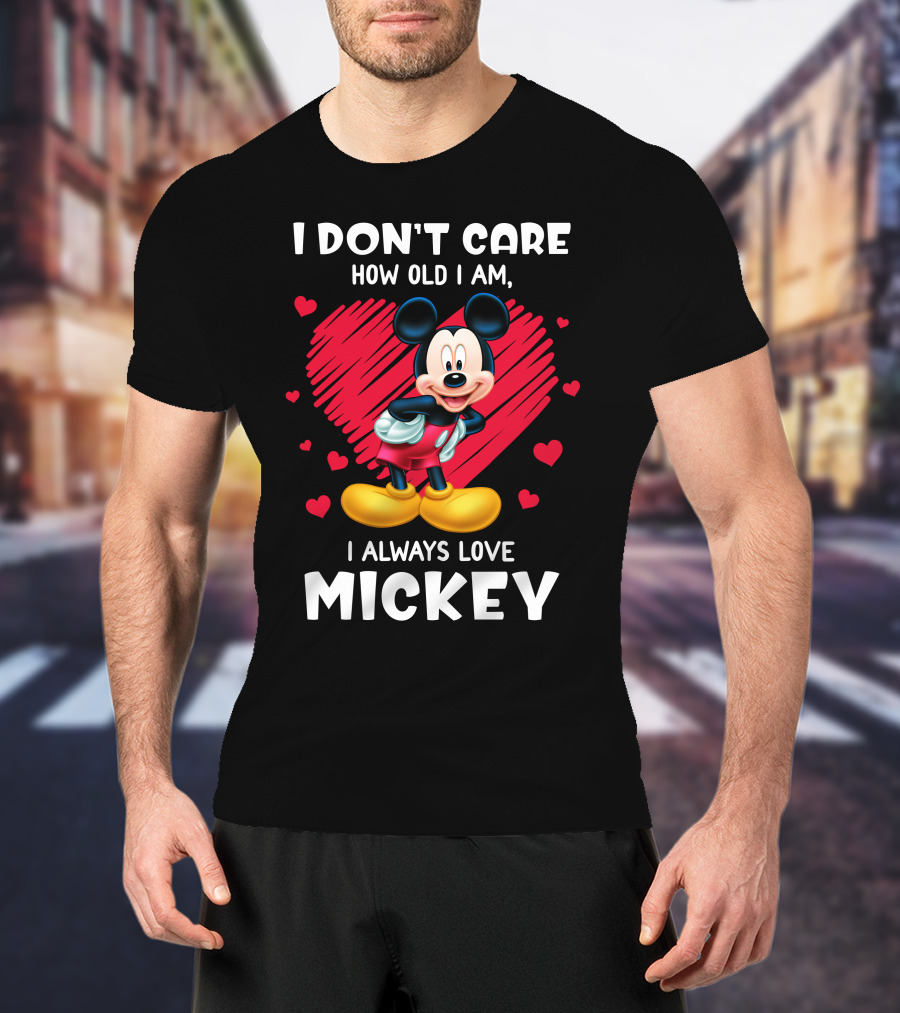 I Don't Care How Old I Am I Always Love Mickey T-Shirt