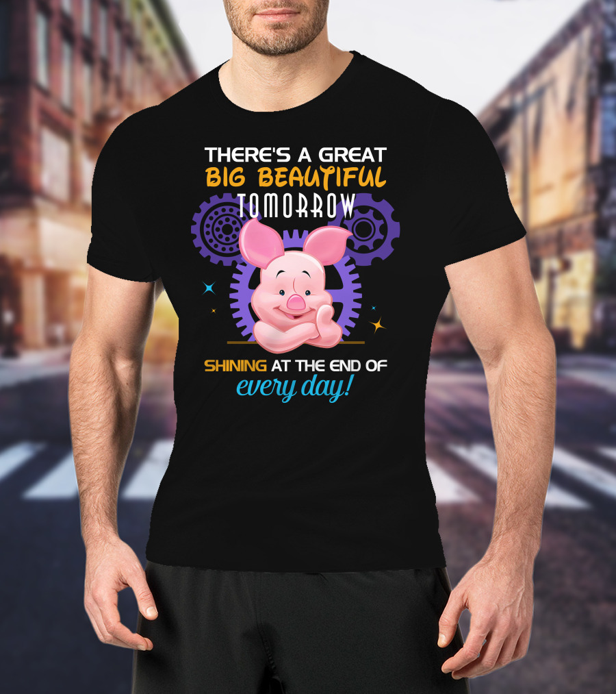 There's A Great Big Beautiful Tomorrow Shining At The End Of Every Day Piglet T-Shirt
