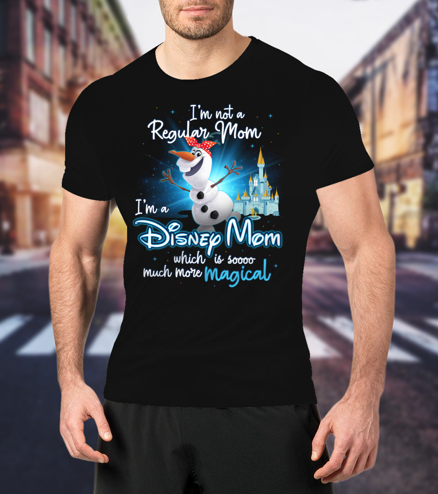 I'm Not A Regular Mom I'm A Disney Mom Which Is Soooo Much More Magical Olaf T-Shirt
