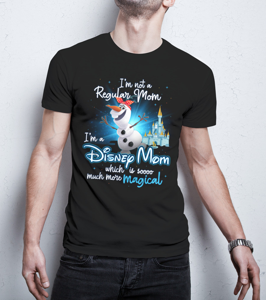 I'm Not A Regular Mom I'm A Disney Mom Which Is Soooo Much More Magical Olaf T-Shirt