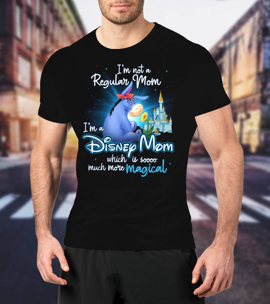 I'm Not A Regular Mom I'm A Disney Mom Which Is Soooo Much More Magical Eeyore T-Shirt