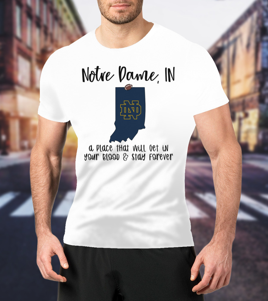Notre Dame IN ND Logo A Place That Will Get In Your Blood And Stay Forever T-Shirt
