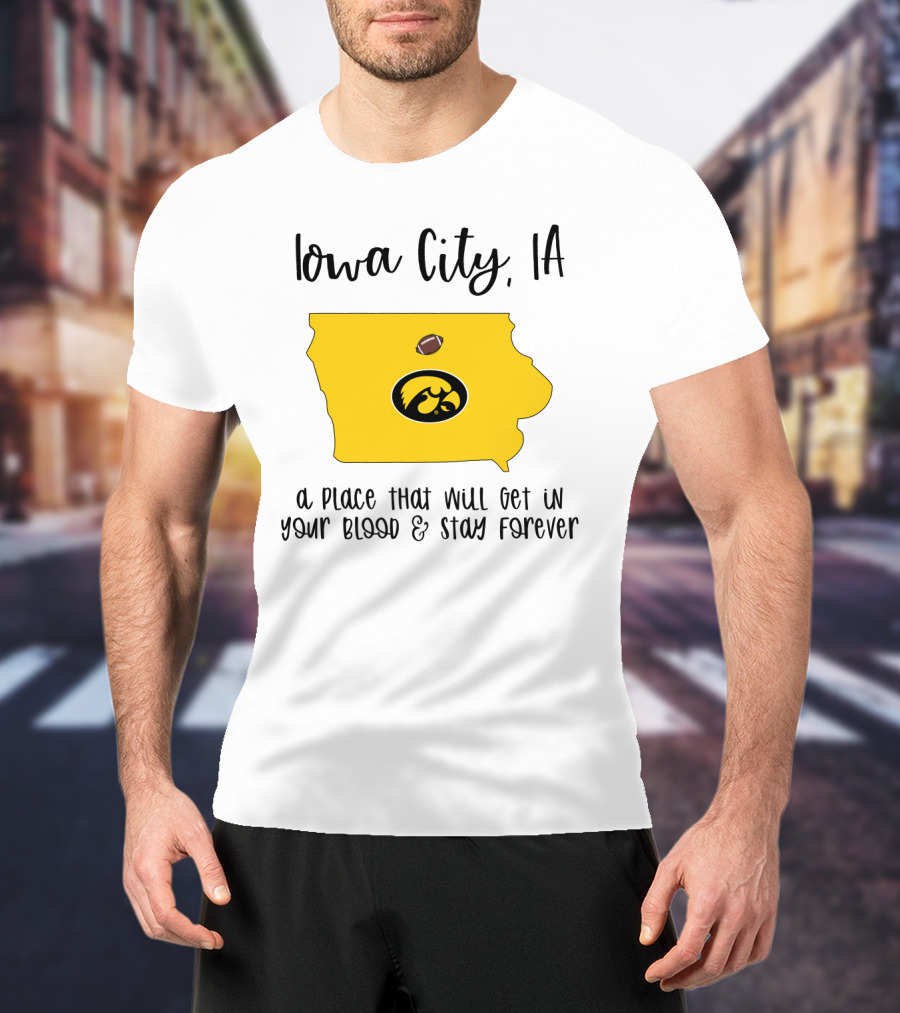 Iowa City IA Hawkeyes Football A Place That Will Get In Your Blood And Stay Forever T-Shirt