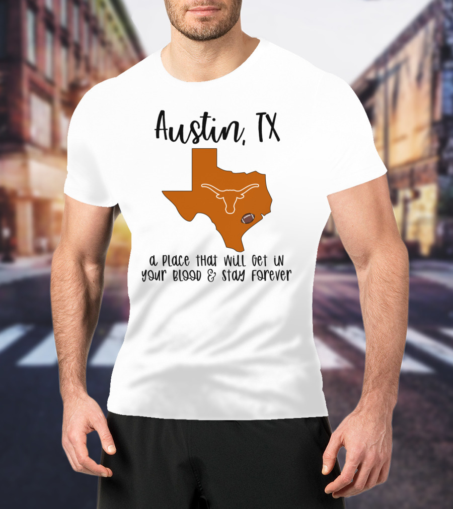 Austin TX Texas Longhorns A Place That Will Get In Your Blood And Stay Forever T-Shirt