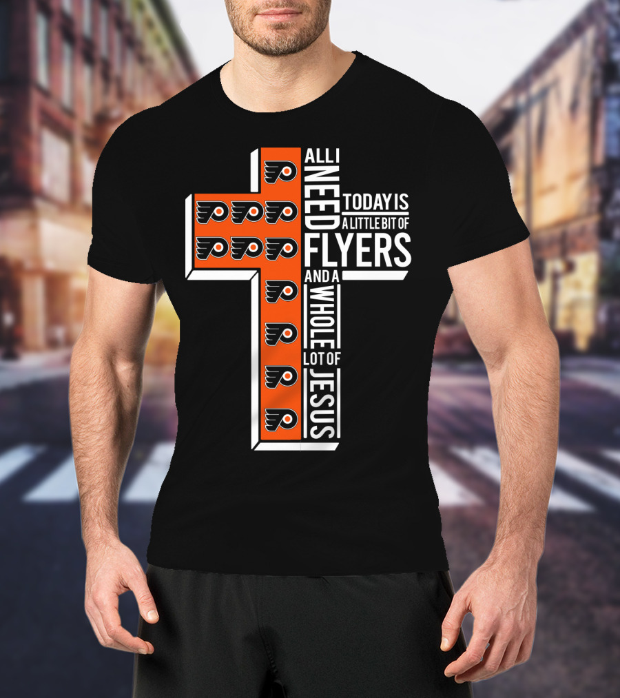 All I Need Today Is A Little Bit Of Flyers And A Whole Lot Of Jesus T-Shirt