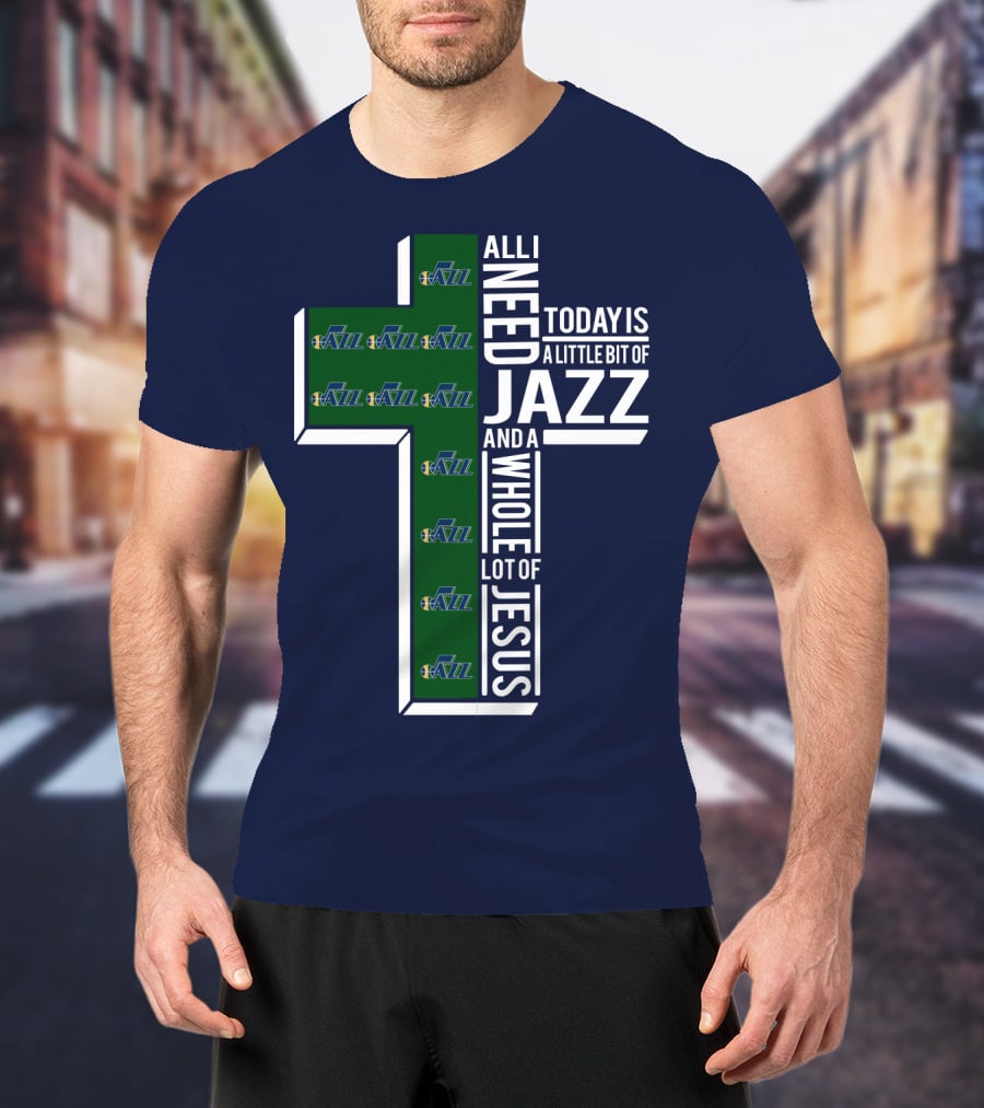 All I Need Today Is A Little Bit Of Jazz And A Whole Lot Of Jesus Utah Jazz T-Shirt