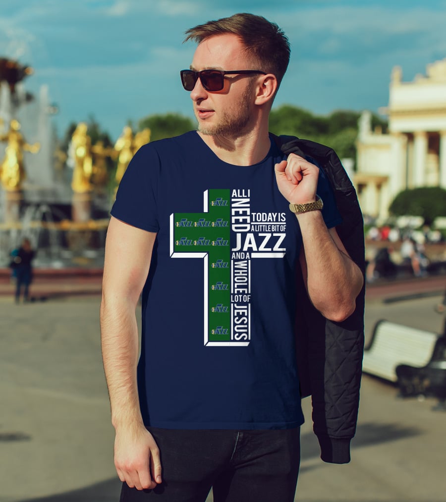 All I Need Today Is A Little Bit Of Jazz And A Whole Lot Of Jesus Utah Jazz T-Shirt