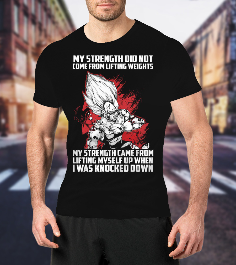 Super Saiyan Majin Vegeta My Strength Did Not Come From Lifting Weights Came From Lifting Myself Up When I Was Knocked Down T-Shirt