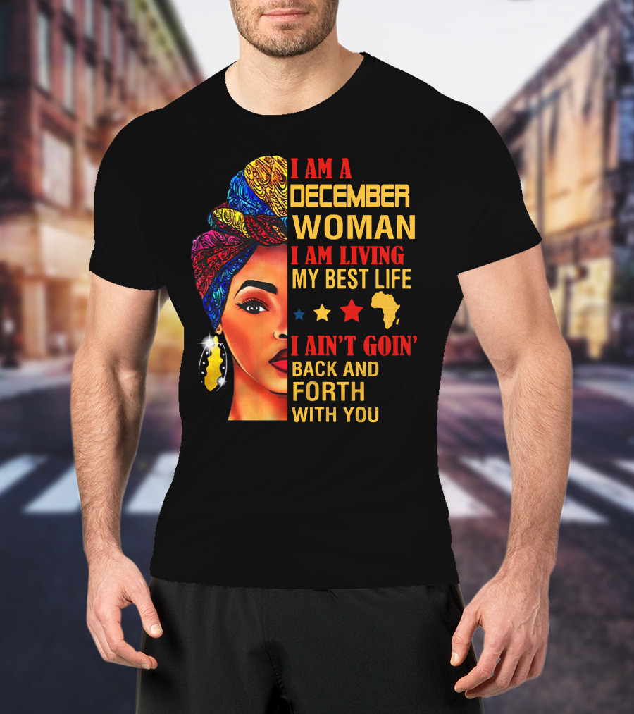 I Am A December Woman I Am Living My Best Life I Ain’t Goin’ Back And Forth With You T-Shirt
