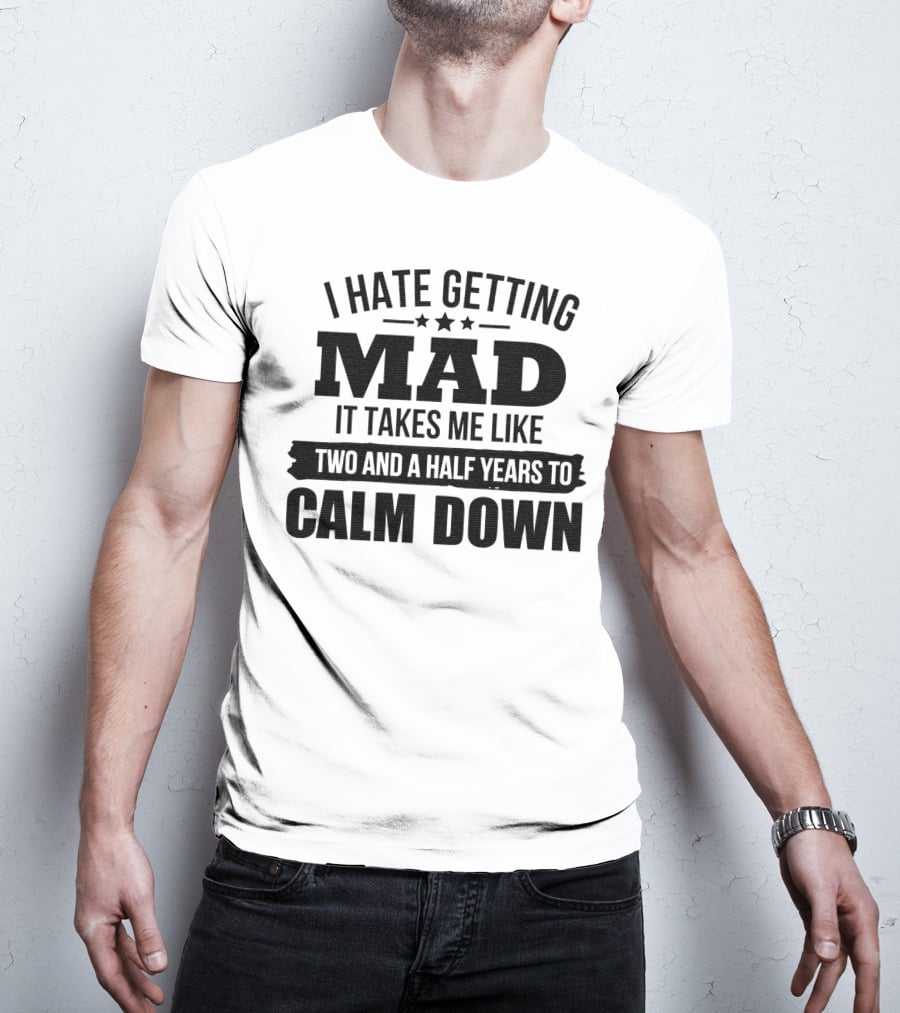 I Hate Getting Mad It Takes Me Like Two And A Half Years To Calm Down T-Shirt