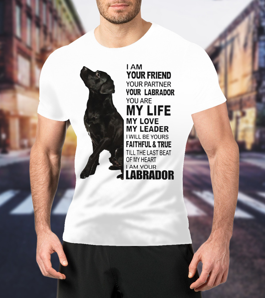 I Am Your Friend Your Partner Your Labrador You Are My Life My Love My Leader Faithful And True Till The Last Beat Of My Heart I Am Your Labrador T-Shirt