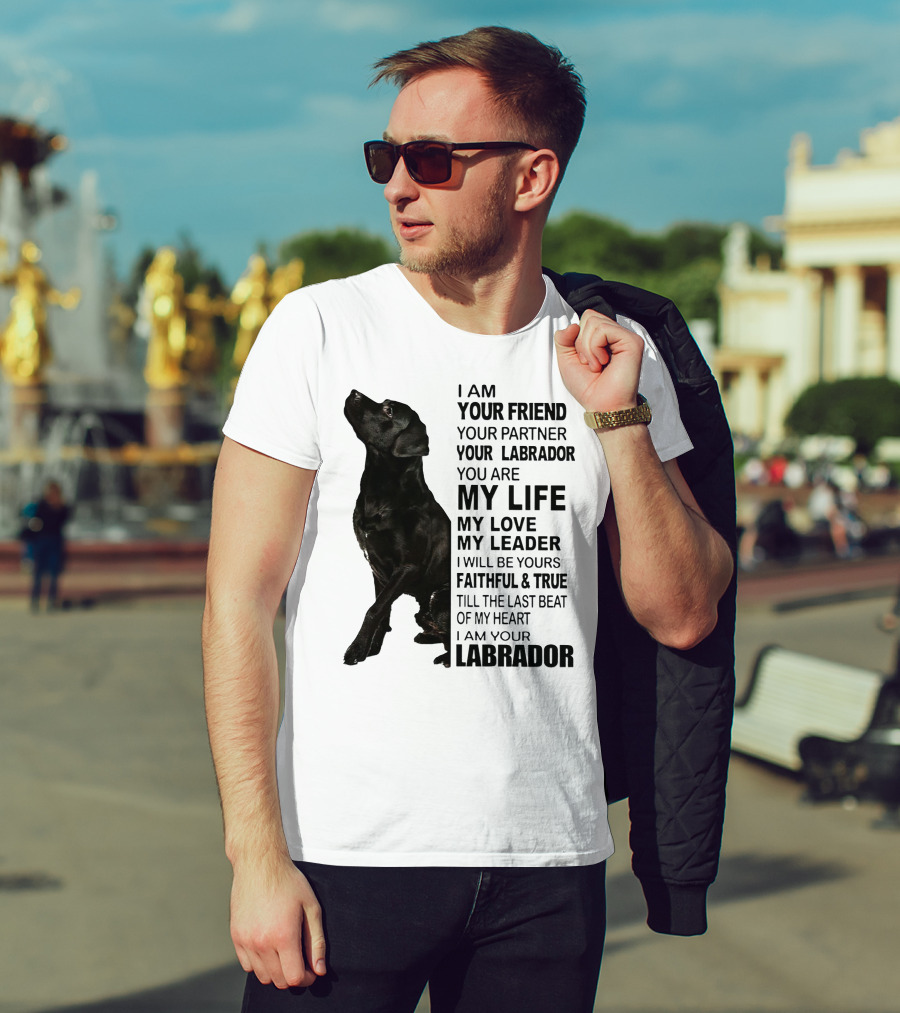 I Am Your Friend Your Partner Your Labrador You Are My Life My Love My Leader Faithful And True Till The Last Beat Of My Heart I Am Your Labrador T-Shirt