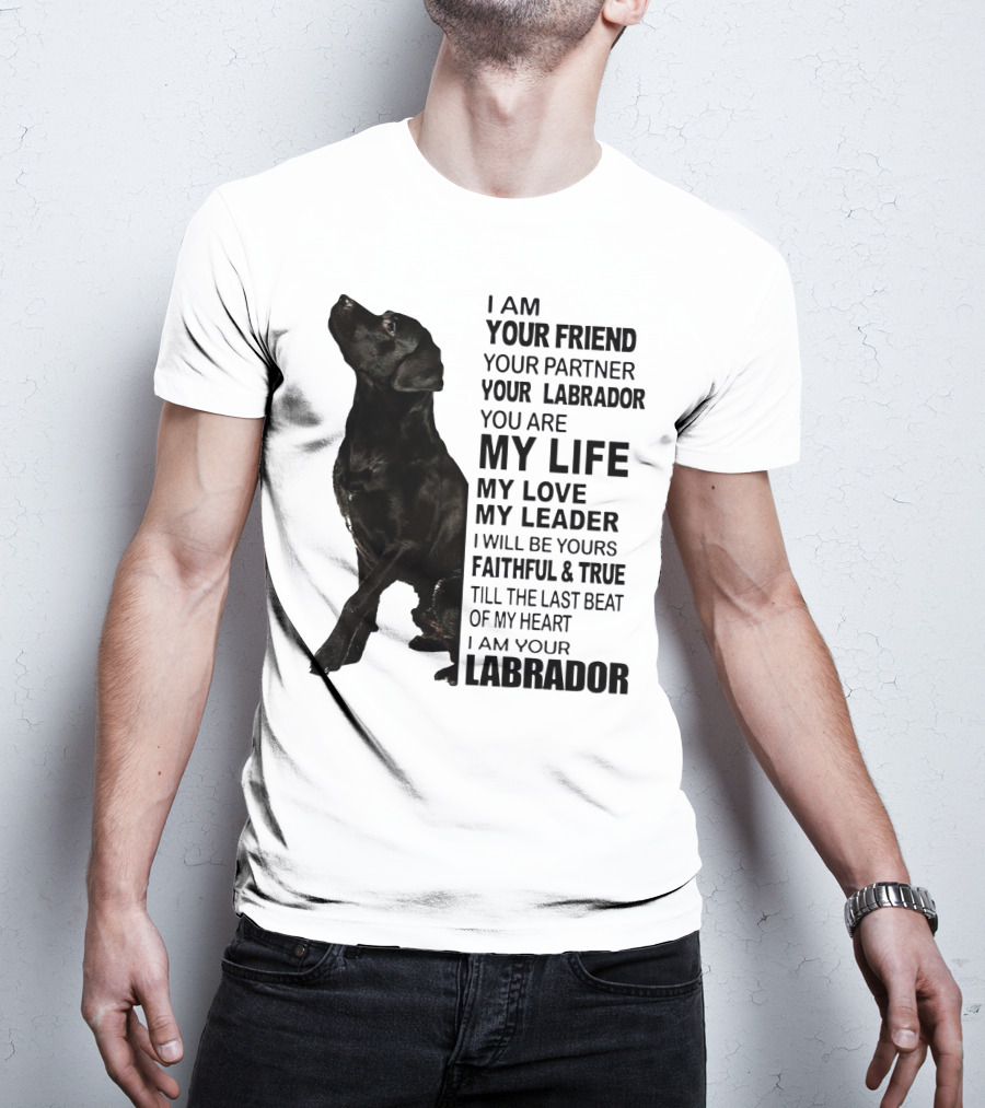 I Am Your Friend Your Partner Your Labrador You Are My Life My Love My Leader Faithful And True Till The Last Beat Of My Heart I Am Your Labrador T-Shirt