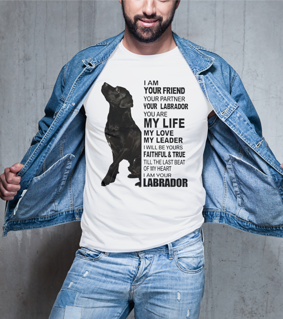 I Am Your Friend Your Partner Your Labrador You Are My Life My Love My Leader Faithful And True Till The Last Beat Of My Heart I Am Your Labrador T-Shirt