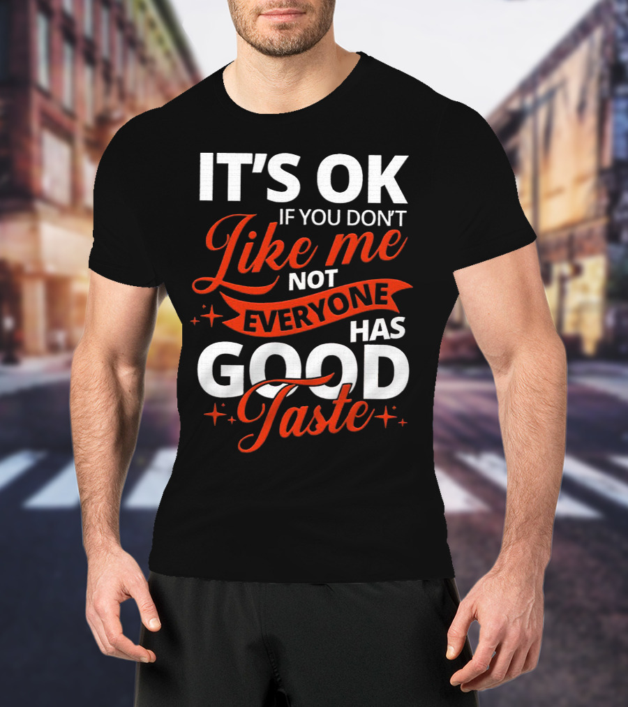 IT'S OK If You Don't Like Me Not Everyone Has Good Taste T-Shirt