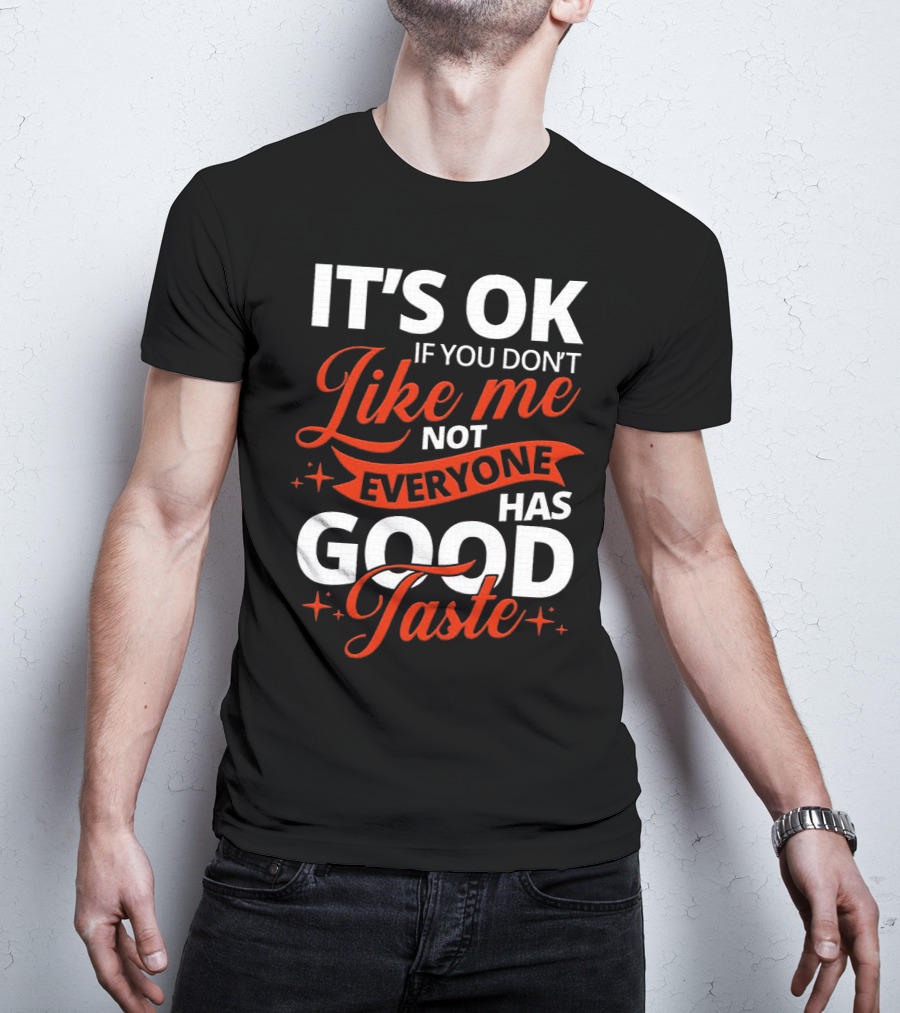 IT'S OK If You Don't Like Me Not Everyone Has Good Taste T-Shirt