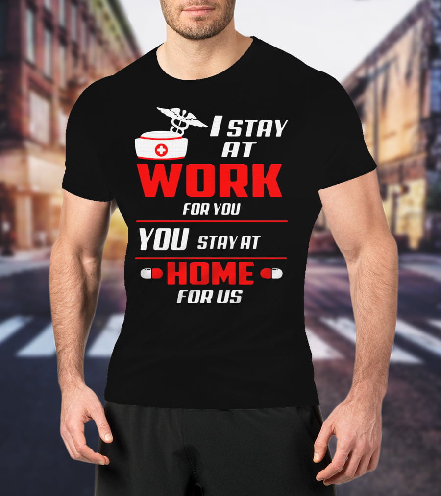 Nurse I Stay At Work For You You Stay At Home For Us T-Shirt