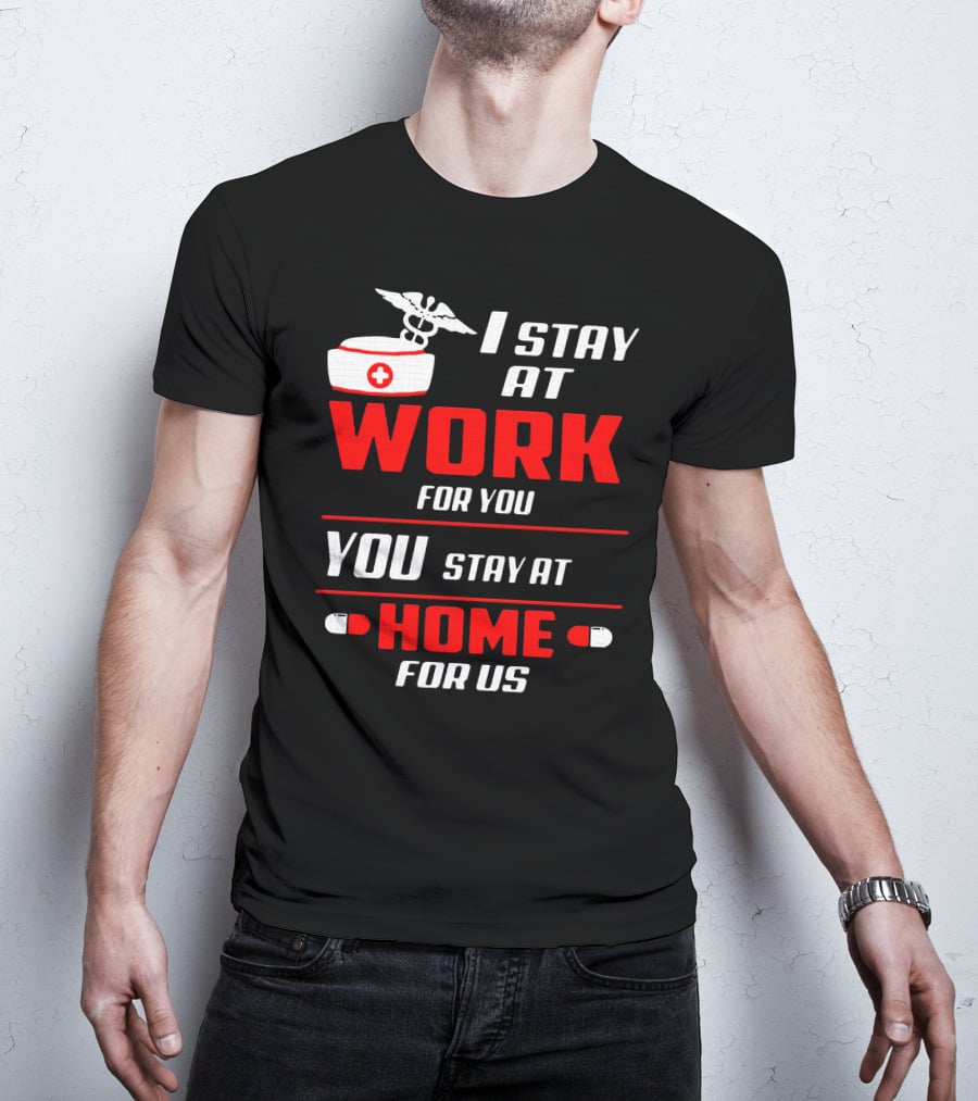 Nurse I Stay At Work For You You Stay At Home For Us T-Shirt