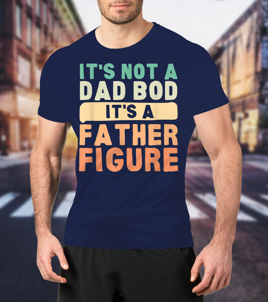 It's Not A Dad Bod It's A Father Figure Father's Day T-Shirt