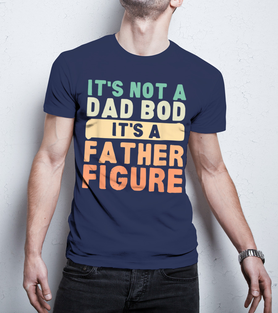 It's Not A Dad Bod It's A Father Figure Father's Day T-Shirt