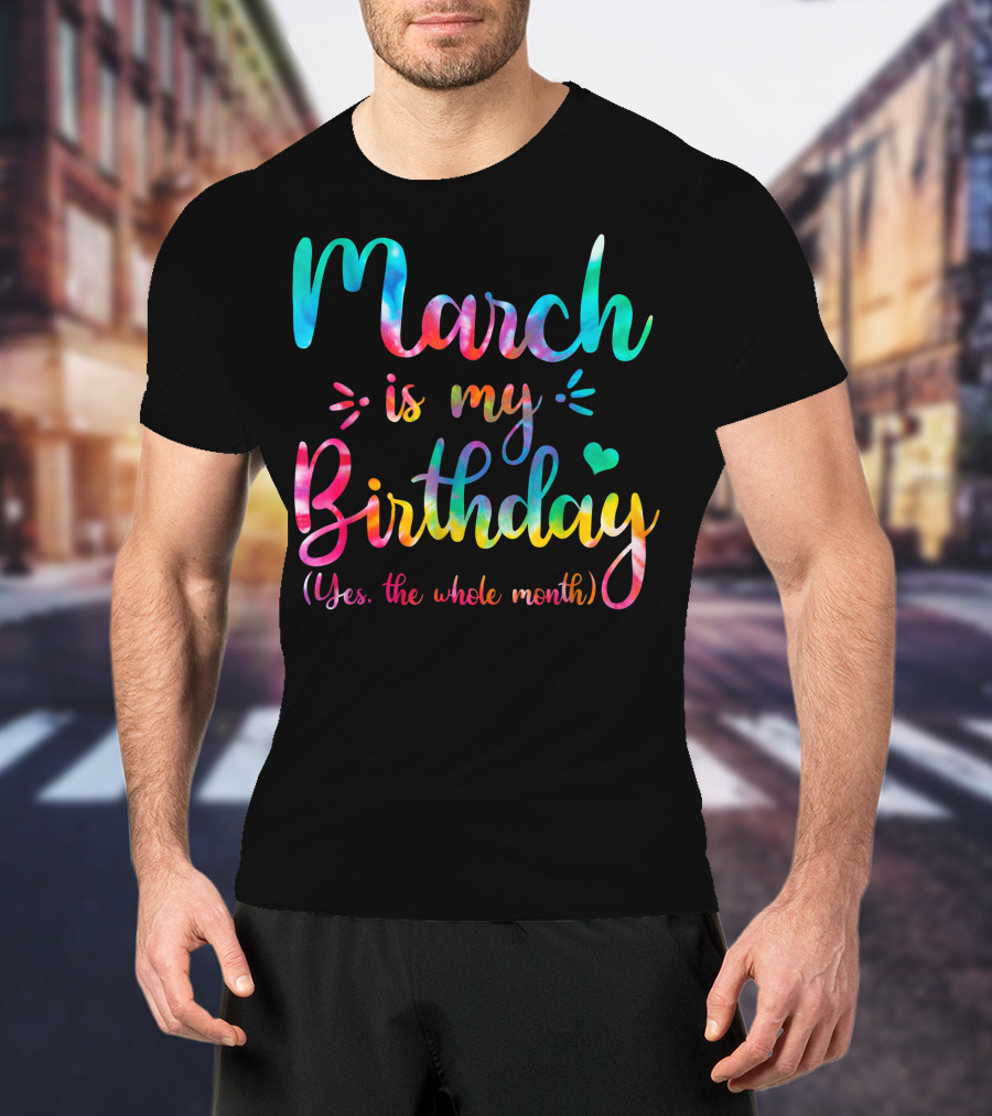 March Is My Birthday Yes The Whole Month Tie Dye T-Shirt