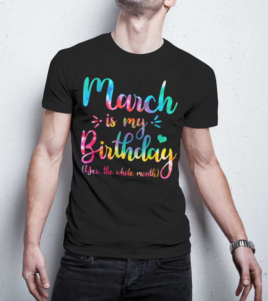 March Is My Birthday Yes The Whole Month Tie Dye T-Shirt