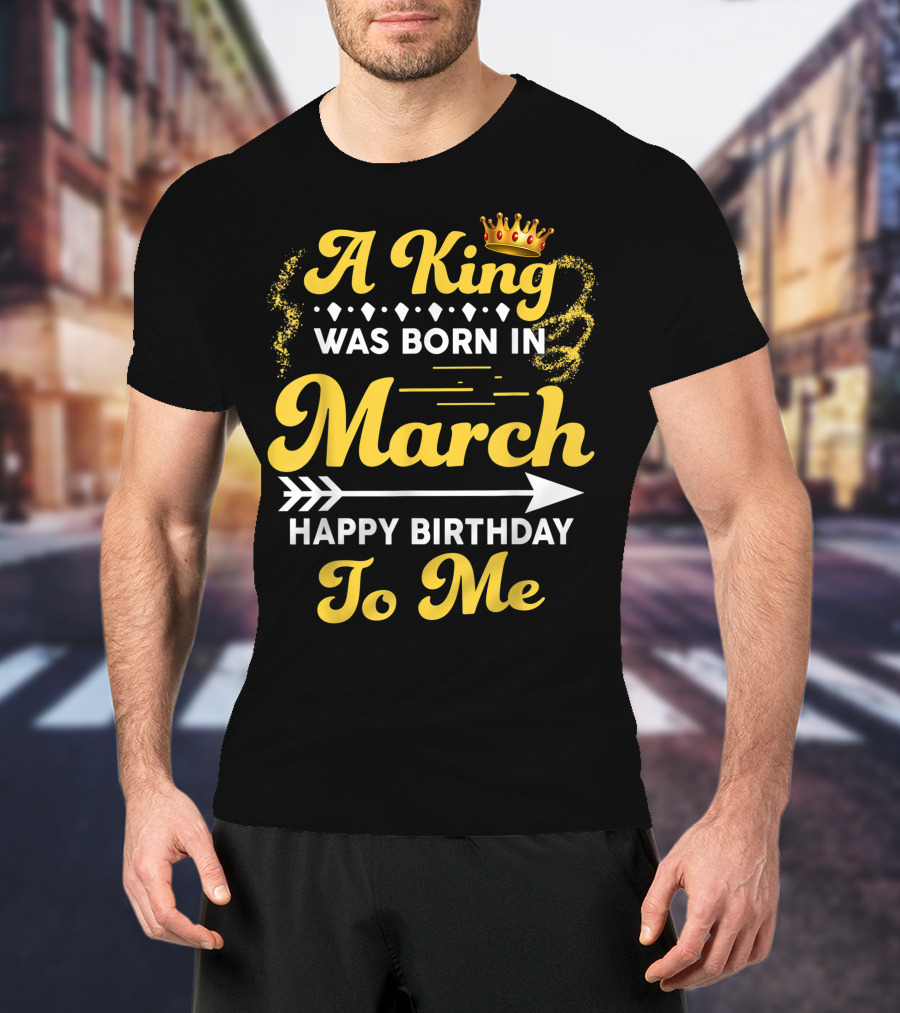 A King Was Born In March Happy Birthday To Me Crown Arrow Elements T-Shirt