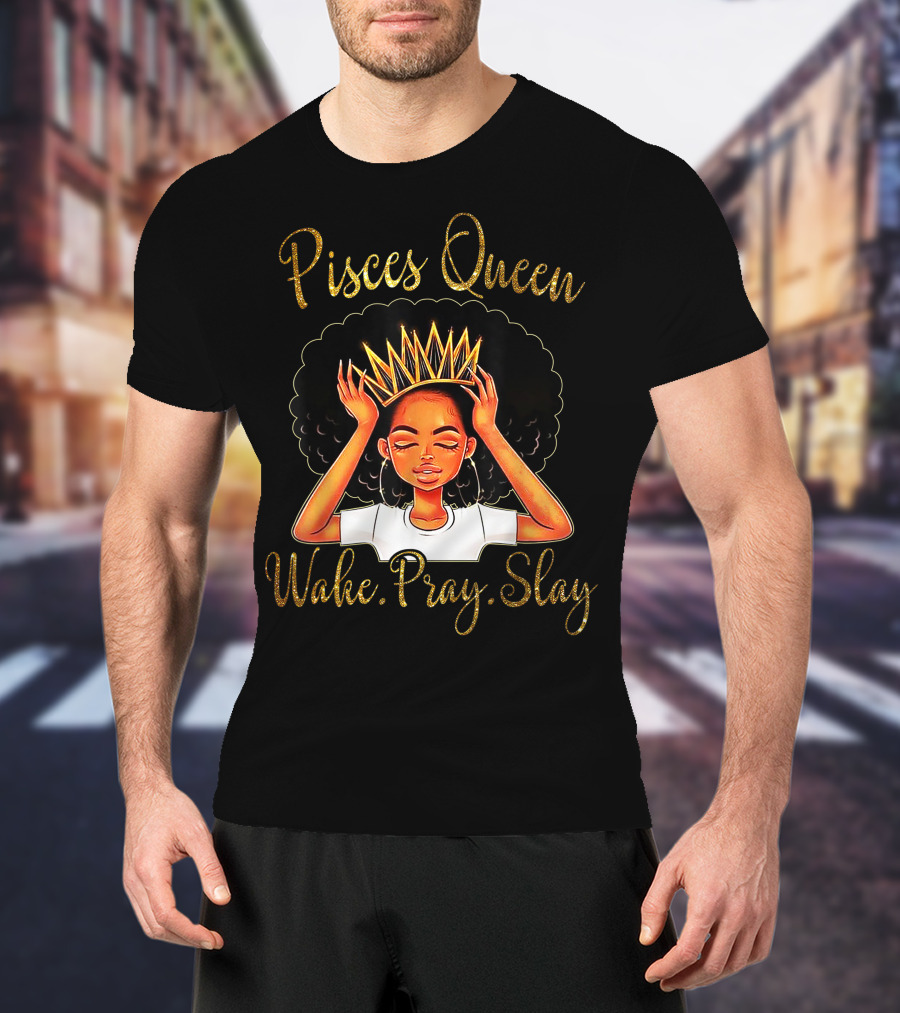 Pisces Queen Wake Pray Slay T-Shirt