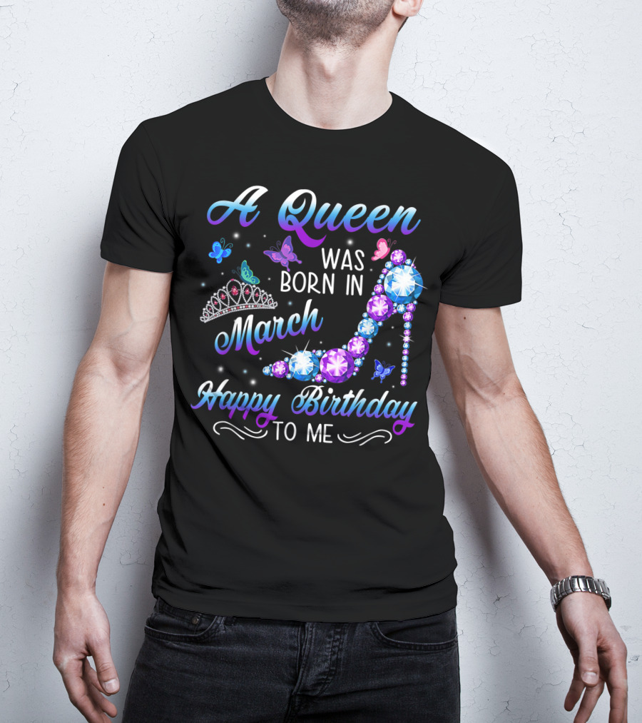 A Queen Was Born In March Happy Birthday To Me High Heel And Crown T-Shirt