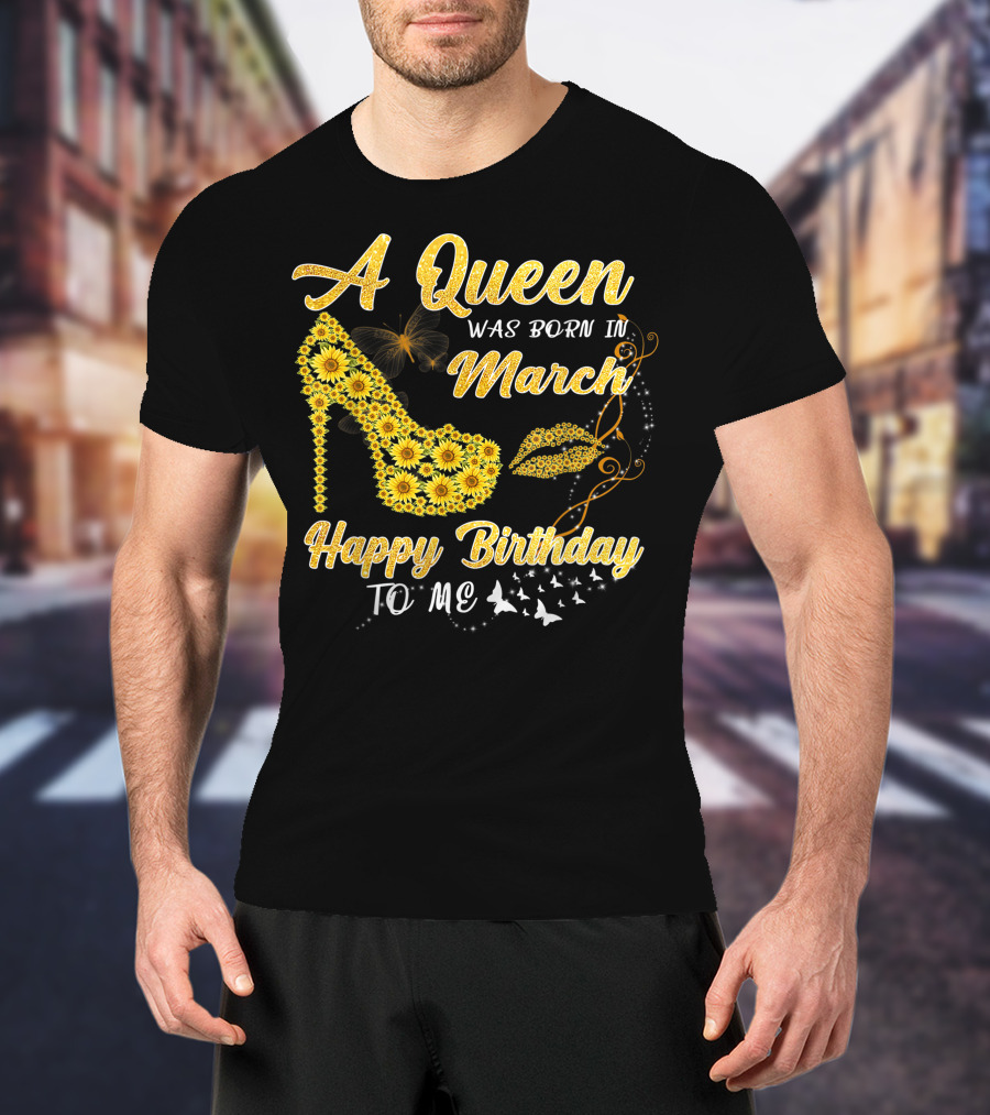 A Queen Was Born In March Happy Birthday To Me Sunflower Shoe And Lips T-Shirt