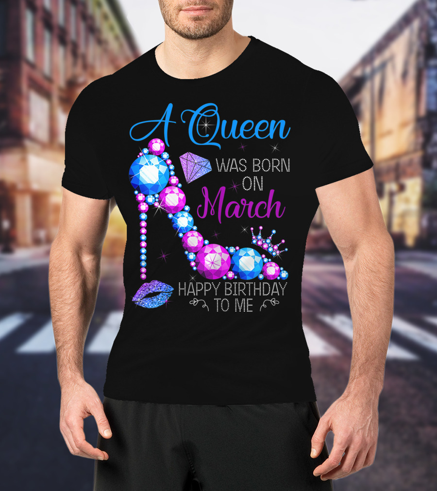A Queen Was Born In March Happy Birthday To Me High Heel Jewel Glam T-Shirt