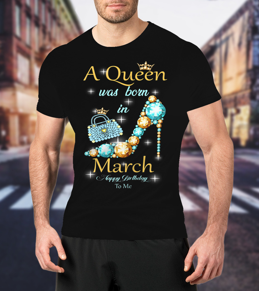 A Queen Was Born In March Happy Birthday To Me Jewel-Crown Shoe And Purse T-Shirt