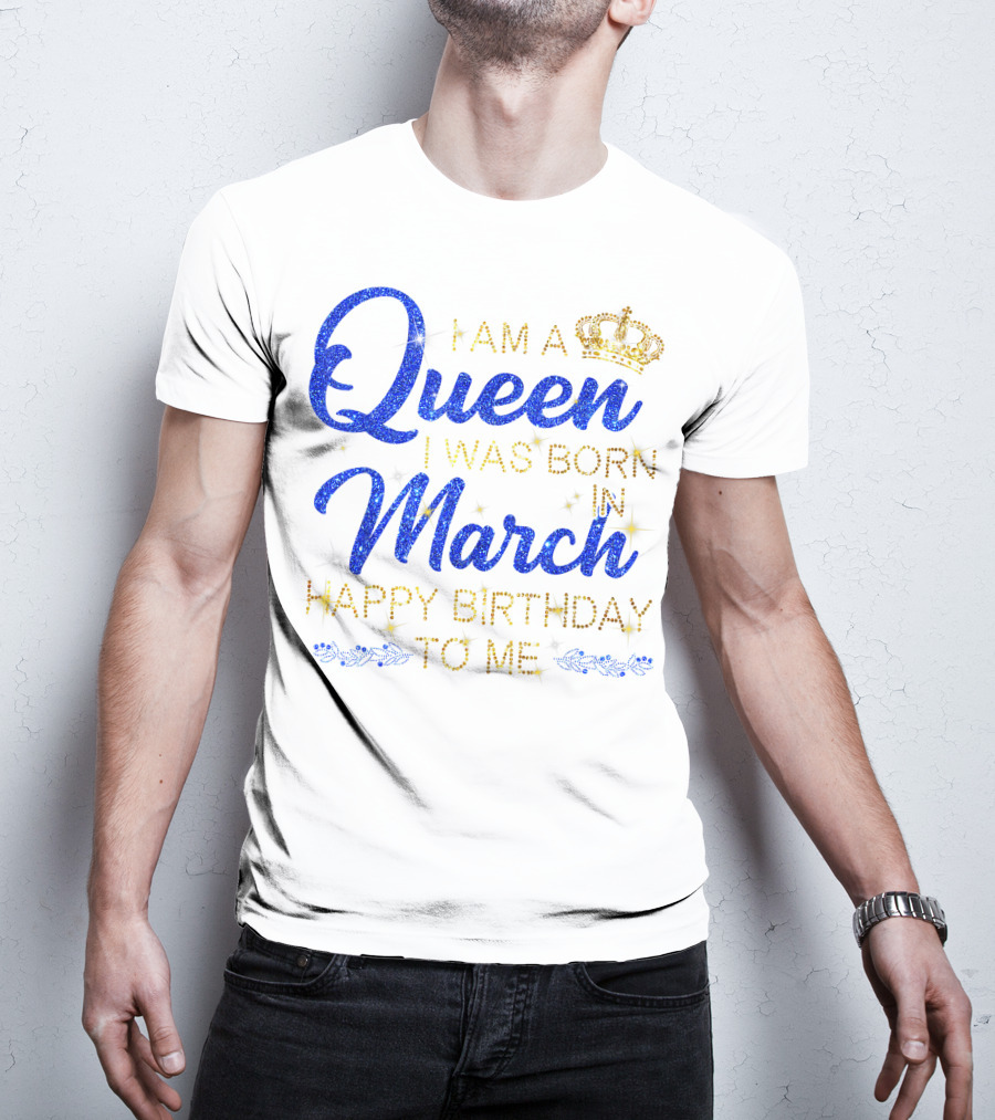 I Am A Queen I Was Born In March Happy Birthday To Me T-Shirt