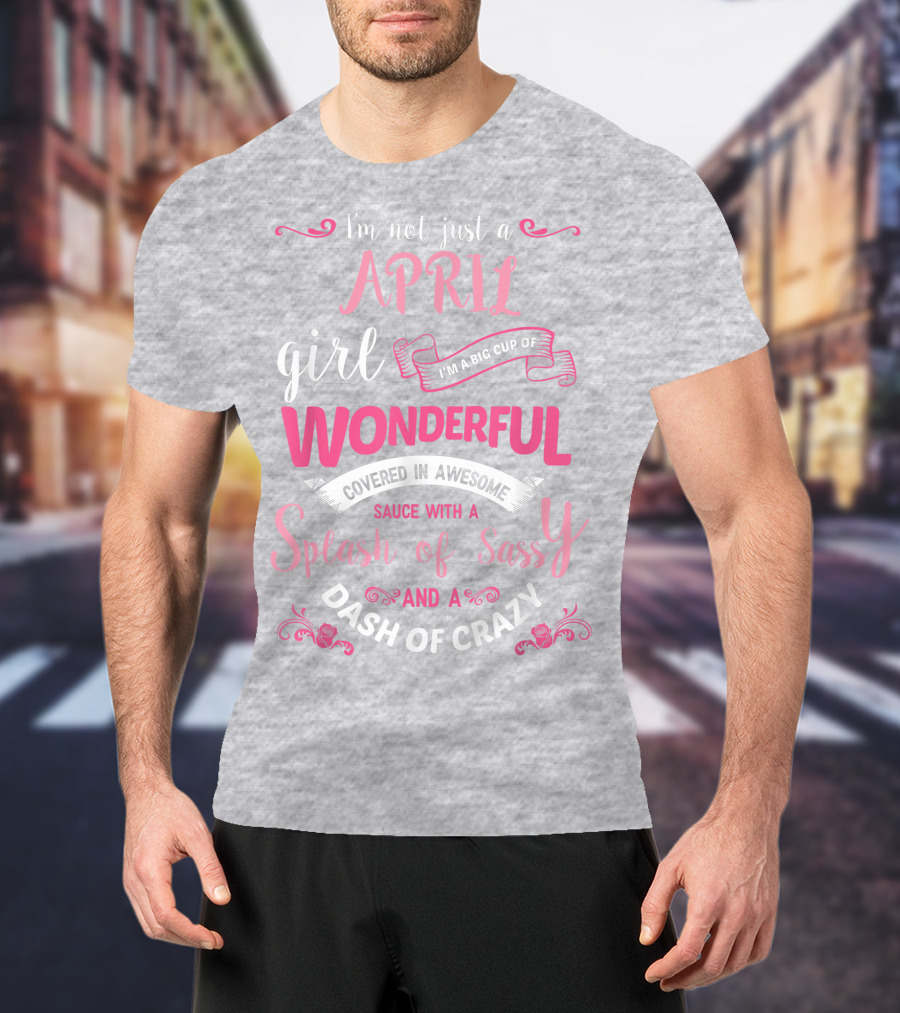I'm Not Just A April Girl Big Cup Of Wonderful Splash Of Sassy Dash Of Crazy T-Shirt