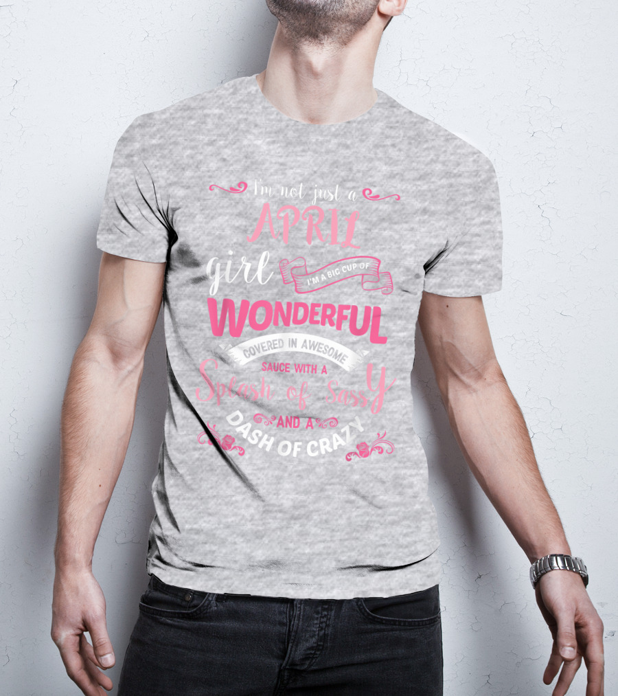 I'm Not Just A April Girl Big Cup Of Wonderful Splash Of Sassy Dash Of Crazy T-Shirt