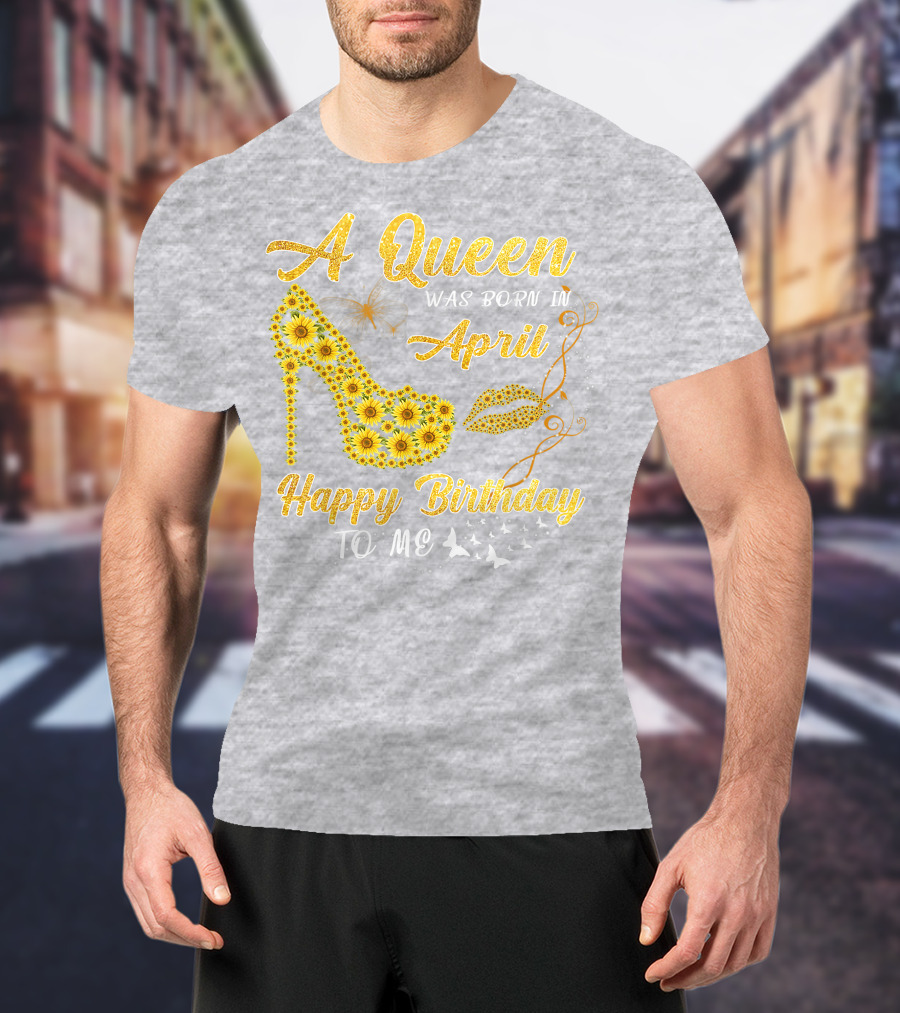 A Queen Was Born In April Sunflower High Heel Birthday Happy Birthday To Me T-Shirt